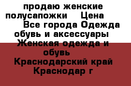 продаю женские полусапожки. › Цена ­ 1 700 - Все города Одежда, обувь и аксессуары » Женская одежда и обувь   . Краснодарский край,Краснодар г.